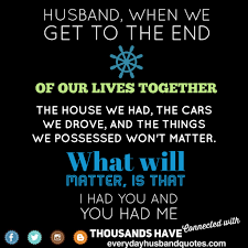 Husband Quote Encouragement Husband When We Get To The End Of Our Lives Together The House We Had The Husband Quotes Encouragement Quotes Love My Husband