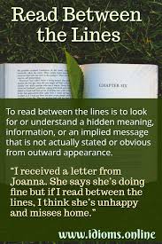 People don it tell me what i need to hear.l listen to the unsaid words observe quietly, read the unspoken words between the lines. Read Between The Lines Idioms Online