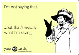I M Not Saying That But That S Exactly What I M Saying News Ecard