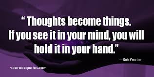 And, the law of attraction says that you will manifest, or attract, things into your life according to your thoughts. Thoughts Become Things Bob Proctor Quotes Motivational Quote