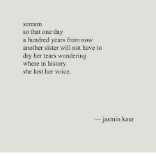 Scream So That One Day A Hundred Years From Now Another Sister Will Not Have To Dry Her Tears Wondering Feminist Quotes Words Quotes Inspirational Quotes