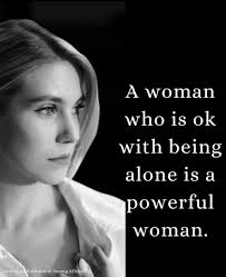 A woman who is okay with being alone is a powerful woman.