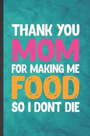 Thank You Mom For Making Me Food So I Don T Die Eli Motiv Classy Personal Popular Style 9781701424289