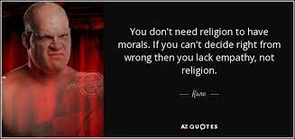 Idk if i worded this right or not, i'm bad at wording things, but i don't think religion is needed to have morals. Kane Quote You Don T Need Religion To Have Morals If You Can T