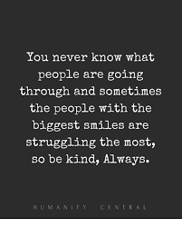 Nobody could tell what my boyfriend was going through, or where we had just come from. You Never Know What People Are Going Through And Sometimes The People With The Biggest Smiles Are Struggling The Most So Be Kind Always Hum Anity Central Meme On Me Me