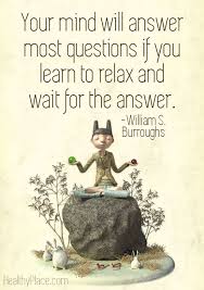 Positive Quote Your Mind Will Answer Most Questions If You Learn To Relax And Wait For Learning To Relax Inspirational Words Of Wisdom This Or That Questions