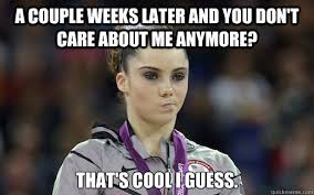 A Couple Weeks Later And You Don T Care About Me Anymore That S Cool I Guess Mckayla Maroney Quickmeme