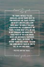 Maybe you would like to learn more about one of these? Pico Iyer We Travel Initially To Lose Ourselves And We Travel Next To Find Ourselves We Travel To Open Our Hearts And Eyes And Learn More About The World Than Our