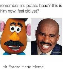 Remember Mr Potato Head This Is Him Now Feel Old Yet Imen Sutoaracse Mr Potato Head Meme Head Meme On Me Me