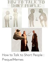 See over 13 how to talk to short people images on danbooru. How To Talk To Short People No No Yes How To Talk To Short People Prequelmemes How To Meme On Loveforquotes Com