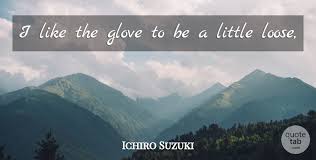 I'll defeat you with my niten ichiryu techniques! Ichiro Suzuki I Like The Glove To Be A Little Loose Quotetab