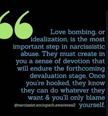 Love bombing is an attempt to influence a person by fervent demonstrations of attention and affection. Love Bombing Idealising You Copying Your Personality To Reflect What You D Like To See In A Prospective Relationship Is The Most Important Tactical Step A Narcissistic Predator Will Apply To Hook Themselves