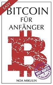 Tipps für dein vermögen und infos zum handel mit bitcoin u. Amazon Com Bitcoin Fur Anfanger Der Einfachste Und Beste Ratgeber Zum Thema Bitcoin Blockchain Investieren In Kryptowahrungen Leicht Erklart German Edition Ebook Mikulin Noa Kindle Store