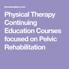 Physical Therapy Continuing Education Courses Focused On Pelvic Rehabilitation Rehabilitation Physical Therapist Assistant Doctor Of Osteopathic Medicine