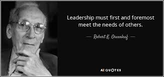 Robert K. Greenleaf quote: Leadership must first and foremost meet the  needs of others.