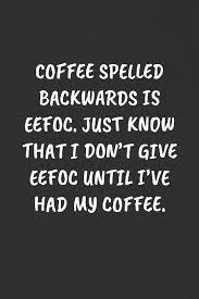 Download Coffee Spelled Backwards Is Eefoc Just Know That I Don T Give Eefoc Until I Ve Had My Coffee Sarcastic Humor Blank Lined Journal Funny Black Cover Gift Notebook Publishing Super Sassy 9781089111283