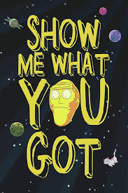Show Me What You Got Rickandmorty Showmewhatyougot Rick And Morty Poster Rick And Morty Quotes Rick And Morty