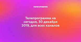 Teleprogramma Na Segodnya 30 Dekabrya 2019 Dlya Vseh Kanalov