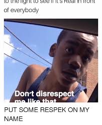 Birdman Put Some Respek On My Name Gif To Tr Ne Lignl To See Il Ll S Real In Iront Of Everybody Don T Disrespect Me Like That Put Some Respek On My Name Dank Meme On Me Me