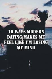 10 Ways Modern Dating Makes Me Feel Like I M Losing My Mind In 2020 Relationship First Love Reading Quotes