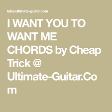 I Want You To Want Me Chords By Cheap Trick Ultimate Guitar Com I Want You Cheap Trick Things I Want