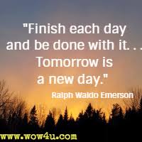Finish Each Day And Be Done With It Tomorrow Is A New Day Ralph Waldo Emerson Tomorrow Is A New Day Done Quotes Quote Of The Day