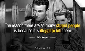 The reason there are so many stupid people is because it's illegal to kill. Top 25 Quotes By John Wayne Of 133 A Z Quotes