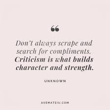 Don T Always Scrape And Search For Compliments Criticism Is What Builds Character And Strength Unknown Quote 121 Unknown Quotes Character Quotes Tagalog Quotes Hugot Funny