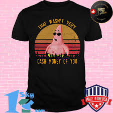 That wasn t very cash money of you. Official Patrick Star That Wasn T Very Cash Money Of You Vintage Shirt