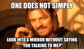 One Does Not Simply Look Into A Mirror Without Saying You Talking To Me Boromir Quickmeme