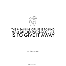 The Purpose Of Life Is To Give It Away Quote Life Quotes Meaning Of Life Meaning Of Life Life Quotes Picasso Quote