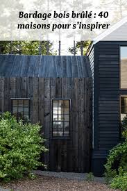 Bardage Bois Brule 40 Maisons Pour S Inspirer Bois Brule Maison Bois Bardage Bois