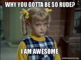 Insulted, the singer insists, why you gotta be so rude? Why You Gotta Be So Rude I Am Awesome Cindy Brady Meme Make A Meme