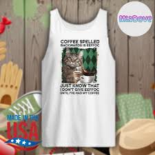 Maybe you would like to learn more about one of these? Cat Coffee Spelled Backwards Is Eeffoc Just Know That I Don T Give Eeffoc Until I Ve Had My Coffee Shirt Hoodie Tank Top Sweater And Long Sleeve T Shirt