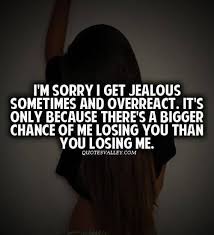 I M Sorry I Get Jealous Sometimes And Overreact Quotesvalley Jealousy Quotes Jealous Quotes I Get Jealous