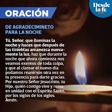 Señor, hoy me presento ante ti, no a pedirte nada, sino a agradecerte infinitamente, mi gracias dios, por mi familia, por mi mis seres queridos, por mis amigos, por mis vecinos y por mis compañeros de trabajo, infinitas gracias por mis. Oraciones De La Noche Para Terminar El Dia Con Dios Desde La Fe