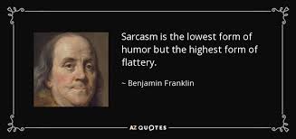 Funny quotes by ben franklin. Benjamin Franklin Quote Sarcasm Is The Lowest Form Of Humor But The Highest