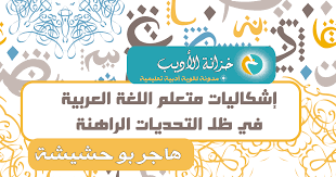 إشكاليات متعلم اللغة العربية في ظل التحديات الراهنة