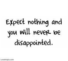 Expecting nothing can be defined as not to think or believe something will happen. Expect Nothing Life Quotes Quotes Quote Life Life Lessons Disappointment Expectations Disappointment Quotes Words Quotes Expectation Quotes