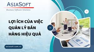Lợi ích của quản lý bán hàng đối với doanh nghiệp - Asia Soft