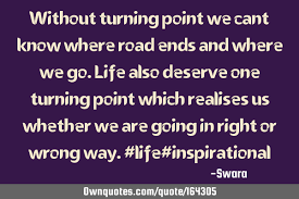 Get motivated and ready for the great things with these turning point quotes. Without Turning Point We Cant Know Where Road Ends And Where We Ownquotes Com