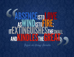 Absence Is To Love As Wind Is To Fire It Extinguishes The Small And Kindles The Great Distance Relationship Quotes Quotes Cool Words