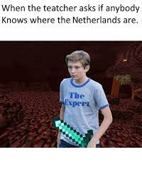 Explore and share the best netherlands memes and most popular memes here at memes.com. When The Teacher Asks If Anybody Knows Where The Netherlands Are Meme Ahseeit