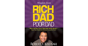 Wisdom From Rich Dad Poor Dad What The Rich Teach Their Kids About Money That The Poor And The Middle Class Do Not By Robert T Kiyosaki