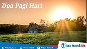 Bacaan Doa Pagi Hari Diamalkan Rasulullah Saw Lengkap Bacaan Latin Dan Artinya Tribun Sumsel