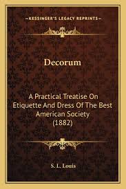 Decorum A Practical Treatise On Etiquette And Dress Of The Best American Society 1882 Louis S L 9781165434879 Amazon Com Books