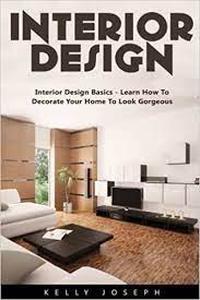 Start your free online course today! Interior Design Interior Design Basics Learn How To Decorate Your Home To Look Gorgeous Joseph Kelly 9781542795753 Amazon Com Books