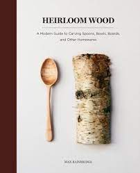 Heirloom Wood A Modern Guide To Carving Spoons Bowls Boards And Other Homewares Amazon Ca Bainbridge Max Books