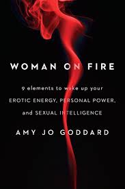 Then the more aroused a person gets, the more energy collects there. Woman On Fire 9 Elements To Wake Up Your Erotic Energy Personal Power And Sexual Intelligence Goddard Amy Jo 9781594633768 Amazon Com Books