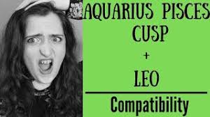 Three woman were all born on the 18th of feb. Aquarius Pisces Cusp Leo Compatibility Youtube